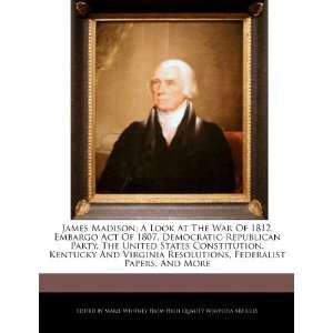  James Madison; A Look At The War Of 1812, Embargo Act Of 