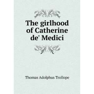   The girlhood of Catherine de Medici Thomas Adolphus Trollope Books