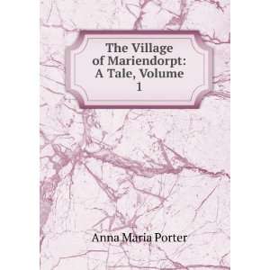   The Village of Mariendorpt: A Tale, Volume 1: Anna Maria Porter: Books