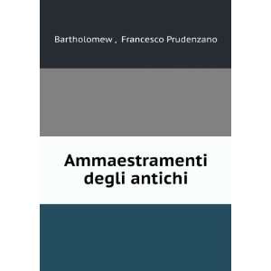   Ammaestramenti degli antichi: Francesco Prudenzano Bartholomew : Books