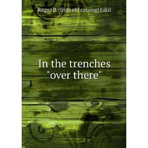   In the trenches over there Ragna B. [from old catalog] Eskil Books