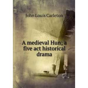   medieval Hun; a five act historical drama John Louis Carleton Books