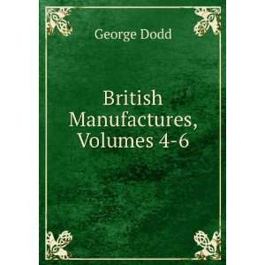  British Manufactures, Volumes 4 6: George Dodd: Books