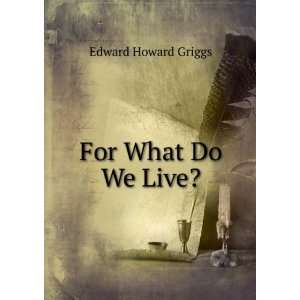  For What Do We Live? Edward Howard Griggs Books