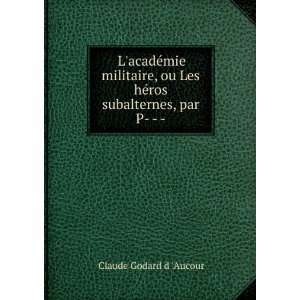   Les hÃ©ros subalternes, par P     . Claude Godard d Aucour Books
