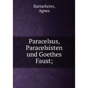   Paracelsus, Paracelsisten und Goethes Faust Agnes Bartscherer Books