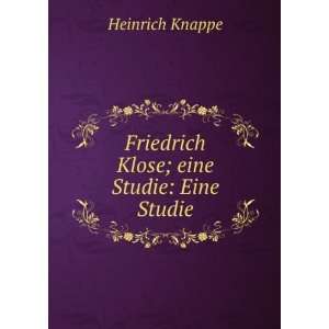    Friedrich Klose; eine Studie: Eine Studie: Heinrich Knappe: Books