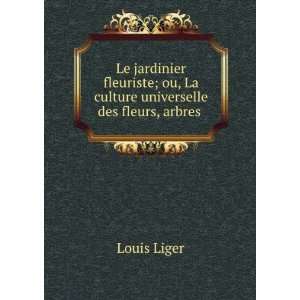   ; ou, La culture universelle des fleurs, arbres . Louis Liger Books