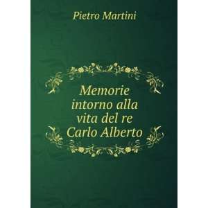   Memorie intorno alla vita del re Carlo Alberto: Pietro Martini: Books