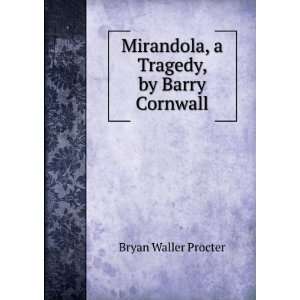 Mirandola, a Tragedy, by Barry Cornwall Bryan Waller Procter  