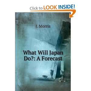  What Will Japan Do? A Forecast J. Morris Books