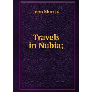 Travels in Nubia; John Murray  Books