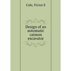 Design of an automatic caisson excavator Victor E Cole  