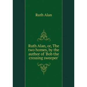   homes, by the author of Bob the crossing sweeper. Ruth Alan Books