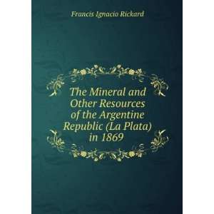   Republic (La Plata) in 1869 . Francis Ignacio Rickard Books