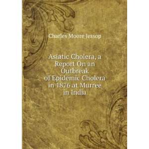  Asiatic Cholera, a Report On an Outbreak of Epidemic Cholera 