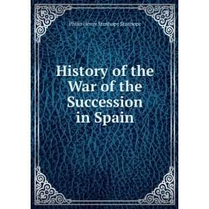   War of the Succession in Spain: Philip Henry Stanhope Stanhope: Books