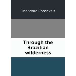   the Brazilian wilderness: Theodore Roosevelt:  Books
