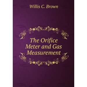    The Orifice Meter and Gas Measurement Willis C. Brown Books