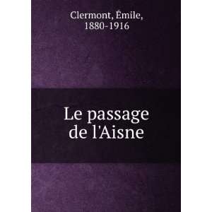 Le passage de lAisne Ã?mile, 1880 1916 Clermont  Books