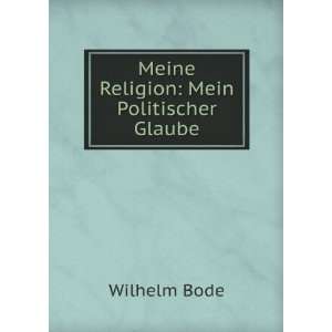    Meine Religion Mein Politischer Glaube Wilhelm Bode Books