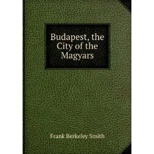 Budapest, the City of the Magyars Frank Berkeley Smith  