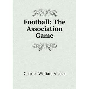  Football The Association Game Charles William Alcock 