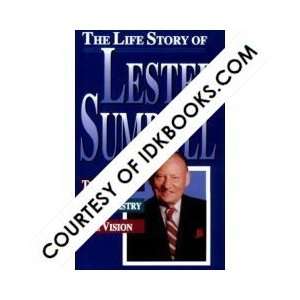 The Life Story of Lester Sumrall the Man the Ministry the Vision By 