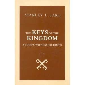 The Keys of the Kingdom A Tools Witness to Truth Stanley L. Jaki 