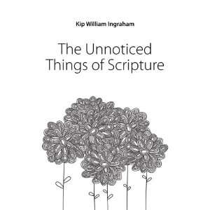    The Unnoticed Things of Scripture Kip William Ingraham Books