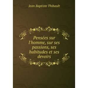   passions, ses habitudes et ses devoirs Jean Baptiste Thibault Books
