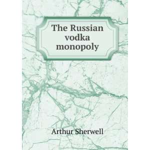  The Russian vodka monopoly Arthur Sherwell Books