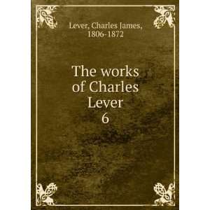   The works of Charles Lever. 6 Charles James, 1806 1872 Lever Books