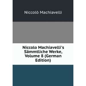 Niccolo Machiavellis SÃ¤mmtliche Werke, Volume 8 (German Edition 