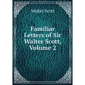    Familiar Letters of Sir Walter Scott, Volume 2 Walter Scott Books