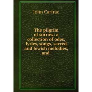 The pilgrim of sorrow: a collection of odes, lyrics, songs, sacred and 